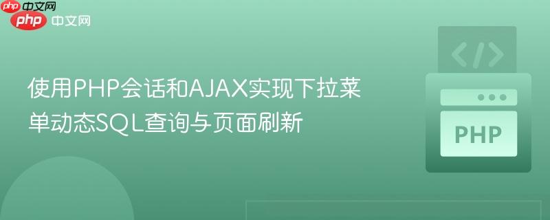 使用PHP会话和AJAX实现下拉菜单动态SQL查询与页面刷新