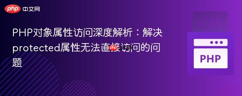 PHP对象属性访问深度解析:解决protected属性无法直接访问的问题