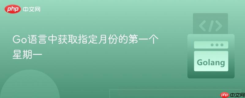 Go语言中获取指定月份的第一个星期一