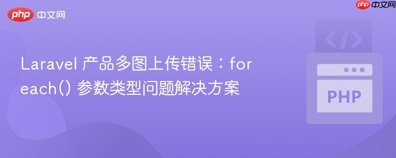 laravel 产品多图上传错误:foreach() 参数类型问题解决方案