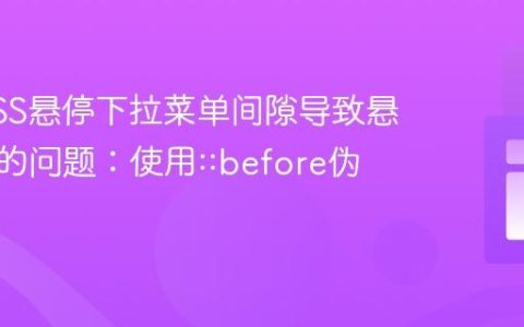 解决CSS悬停下拉菜单间隙导致悬停失效的问题：使用::before伪元素