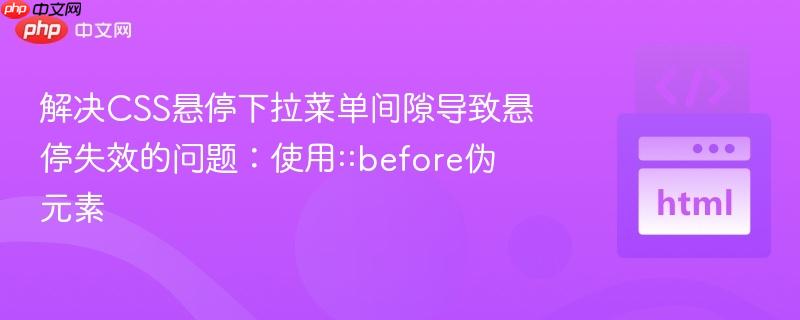 解决CSS悬停下拉菜单间隙导致悬停失效的问题:使用::before伪元素
