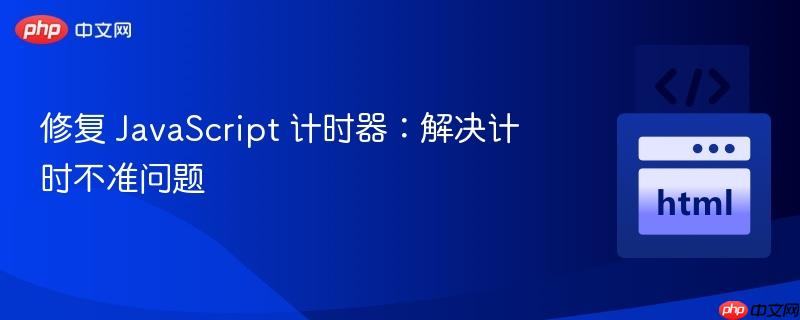 修复 javascript 计时器:解决计时不准问题