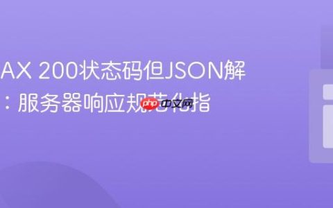 解决AJAX 200状态码但JSON解析错误：服务器响应规范化指南