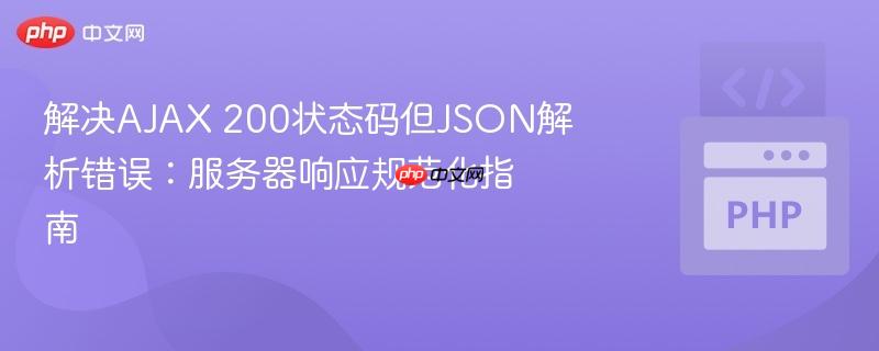 解决ajax 200状态码但json解析错误:服务器响应规范化指南