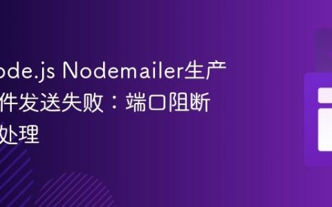 解决Node.js Nodemailer生产环境邮件发送失败：端口阻断排查与处理