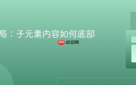 CSS布局：子元素内容如何底部对齐