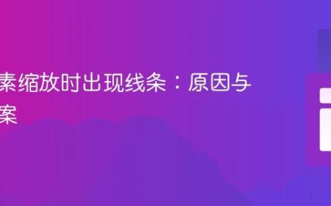 CSS元素缩放时出现线条：原因与解决方案