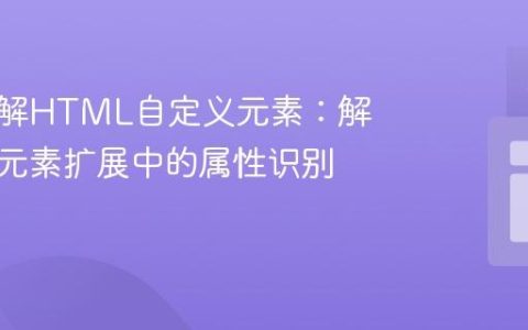 深入理解HTML自定义元素：解决内置元素扩展中的属性识别问题