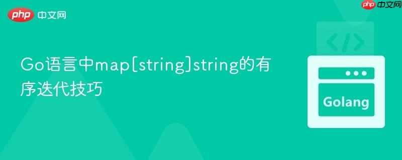 Go语言中map[string]string的有序迭代技巧