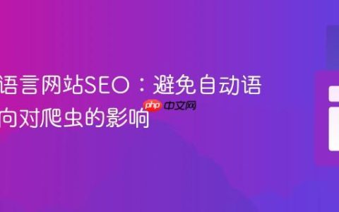 优化多语言网站SEO：避免自动语言重定向对爬虫的影响