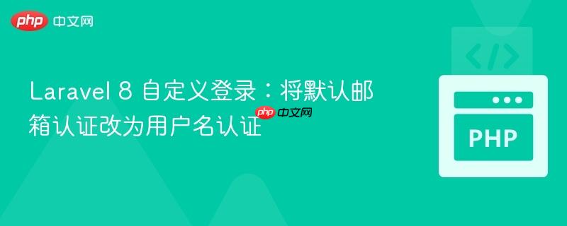 Laravel 8 自定义登录:将默认邮箱认证改为用户名认证
