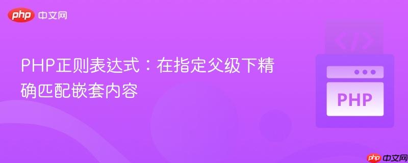 PHP正则表达式:在指定父级下精确匹配嵌套内容