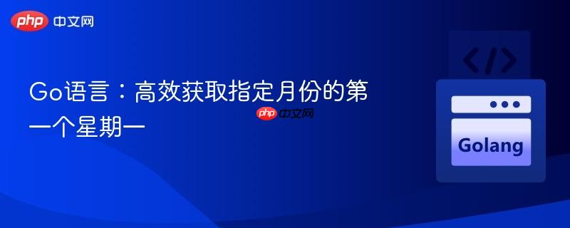 Go语言：高效获取指定月份的第一个星期一