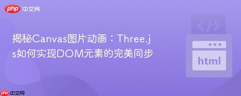 揭秘Canvas图片动画:Three.js如何实现DOM元素的完美同步