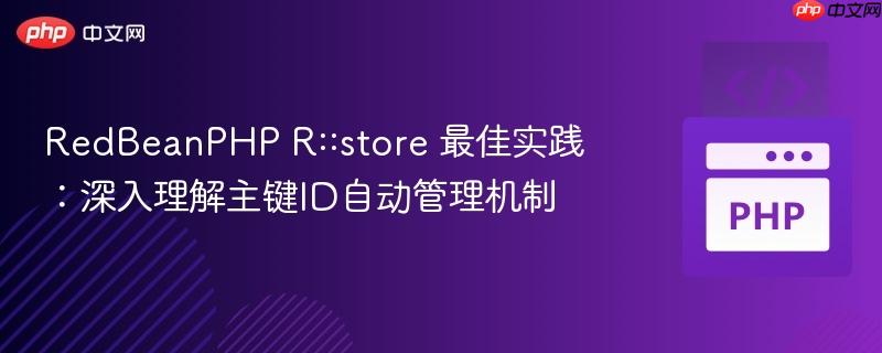 RedBeanPHP R::store 最佳实践:深入理解主键ID自动管理机制