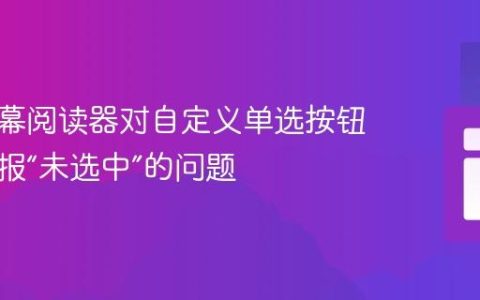 解决屏幕阅读器对自定义单选按钮错误播报“未选中”的问题