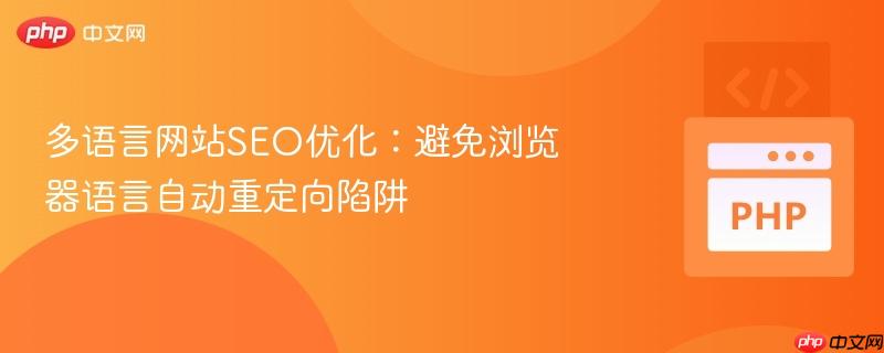 多语言网站seo优化:避免浏览器语言自动重定向陷阱