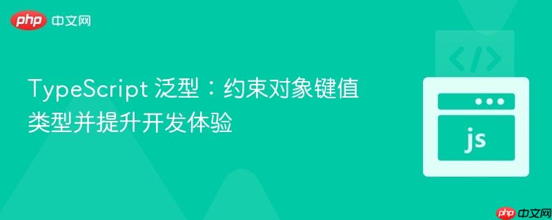 TypeScript 泛型：约束对象键值类型并提升开发体验