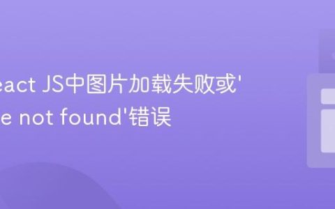 解决React JS中图片加载失败或‘Module not found’错误