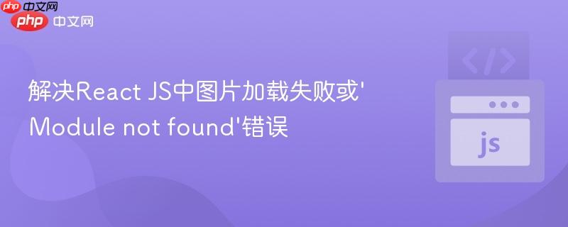 解决React JS中图片加载失败或'Module not found'错误