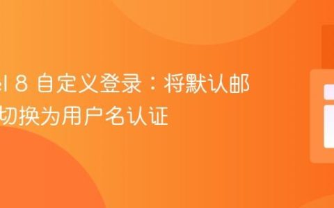 Laravel 8 自定义登录：将默认邮箱认证切换为用户名认证