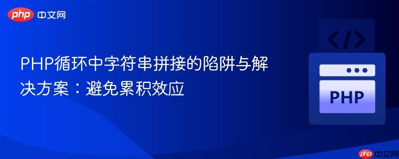 PHP循环中字符串拼接的陷阱与解决方案：避免累积效应