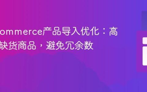 WooCommerce产品导入优化：高效管理缺货商品，避免冗余数据