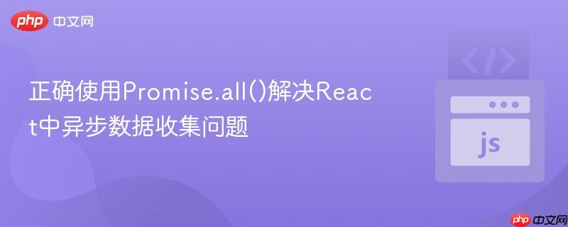 正确使用Promise.all()解决React中异步数据收集问题