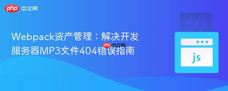 Webpack资产管理:解决开发服务器MP3文件404错误指南