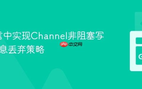 Go语言中实现Channel非阻塞写入与消息丢弃策略