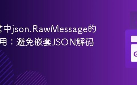Go语言中json.RawMessage的正确使用：避免嵌套JSON解码陷阱