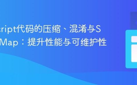 JavaScript代码的压缩、混淆与Source Map：提升性能与可维护性