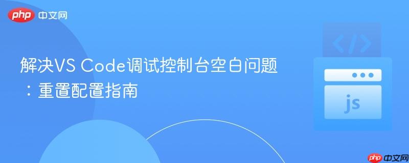 解决VS Code调试控制台空白问题:重置配置指南