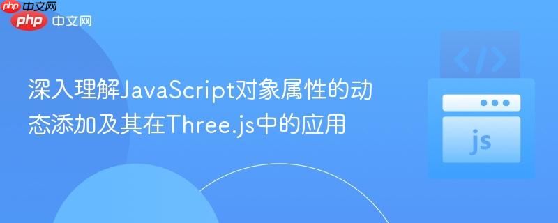深入理解JavaScript对象属性的动态添加及其在Three.js中的应用