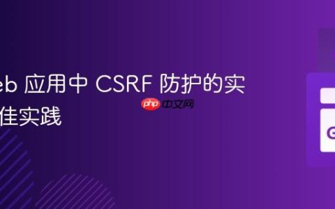 Go Web 应用中 CSRF 防护的实现与最佳实践
