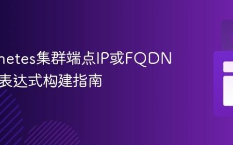 Kubernetes集群端点IP或FQDN的正则表达式构建指南