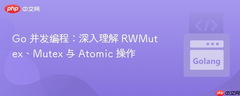 Go 并发编程:深入理解 RWMutex、Mutex 与 Atomic 操作