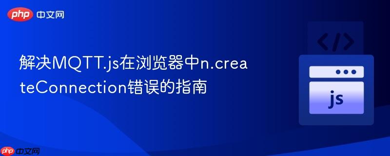 解决MQTT.js在浏览器中n.createConnection错误的指南