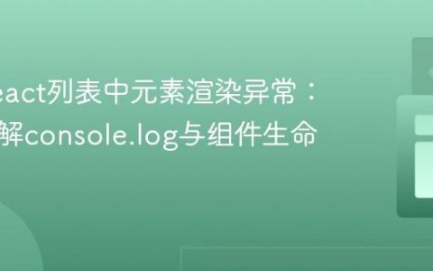 解决React列表中元素渲染异常：深入理解console.log与组件生命周期
