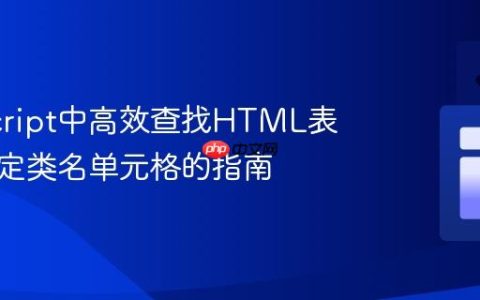 JavaScript中高效查找HTML表格内特定类名单元格的指南