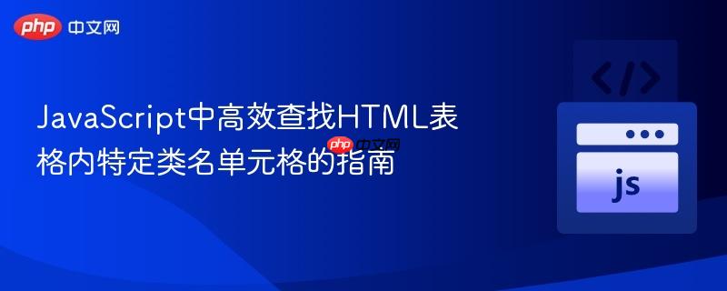JavaScript中高效查找HTML表格内特定类名单元格的指南
