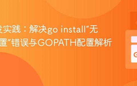 Go开发实践：解决go install“无安装位置”错误与GOPATH配置解析