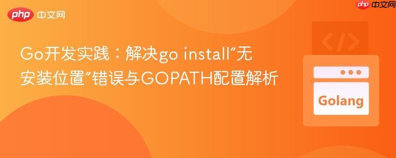 Go开发实践:解决go install“无安装位置”错误与GOPATH配置解析