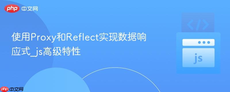 使用proxy和reflect实现数据响应式_js高级特性