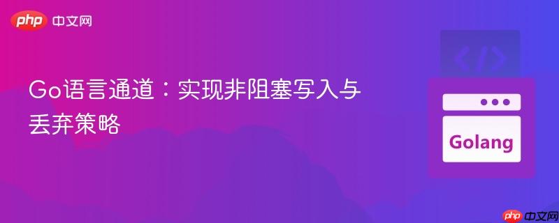 Go语言通道:实现非阻塞写入与丢弃策略