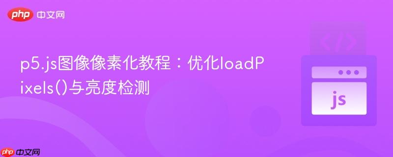 p5.js图像像素化教程:优化loadPixels()与亮度检测
