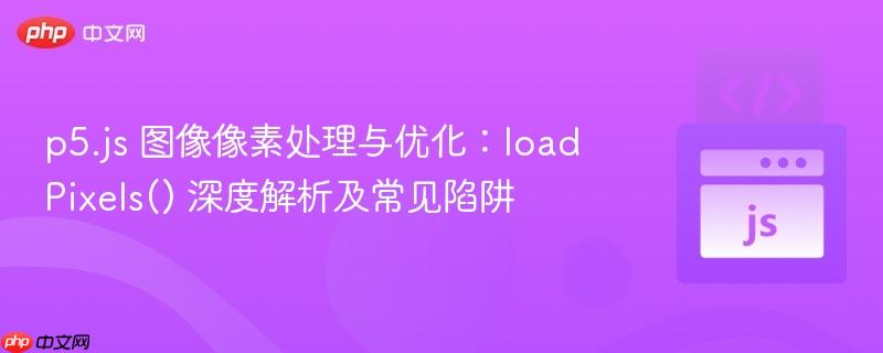 p5.js 图像像素处理与优化：loadPixels() 深度解析及常见陷阱