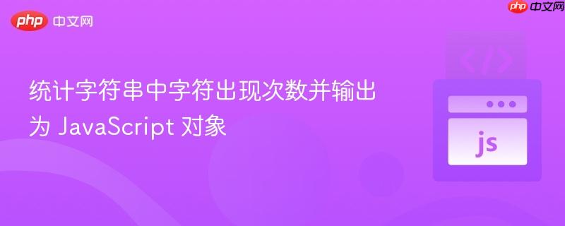 统计字符串中字符出现次数并输出为 javascript 对象