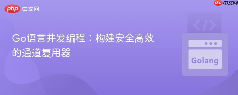 Go语言并发编程:构建安全高效的通道复用器